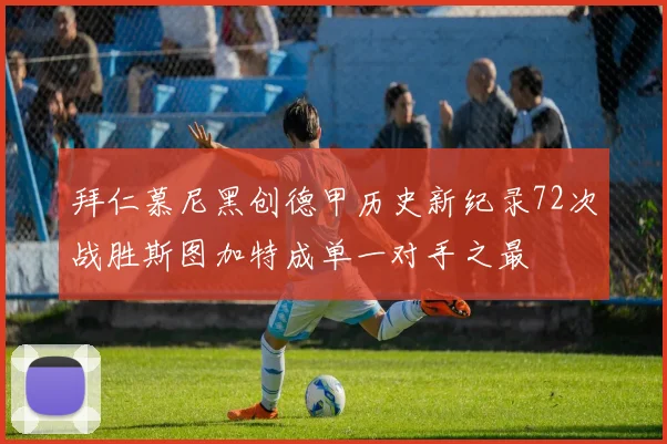 拜仁慕尼黑创德甲历史新纪录72次战胜斯图加特成单一对手之最