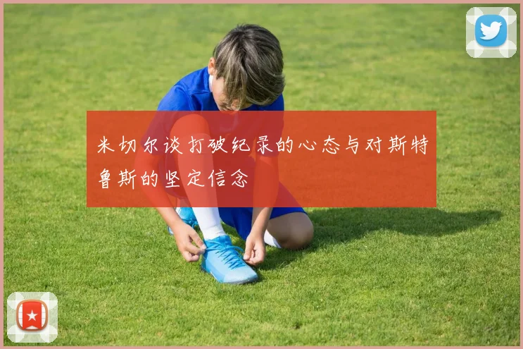 米切尔谈打破纪录的心态与对斯特鲁斯的坚定信念