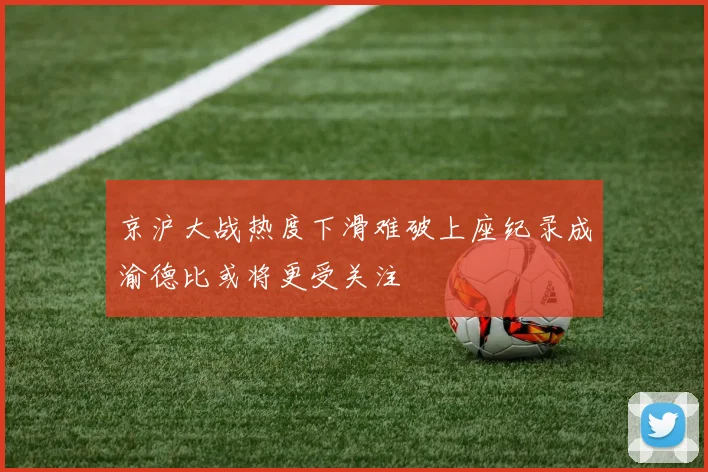 京沪大战热度下滑难破上座纪录成渝德比或将更受关注