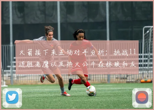火箭接下来五场对手分析：挑战11连胜老鹰以及热火公牛森林狼和灰熊