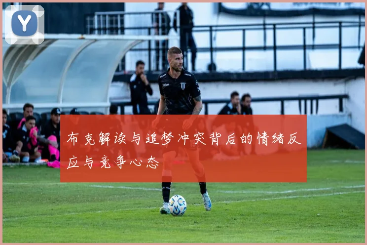 布克解读与追梦冲突背后的情绪反应与竞争心态