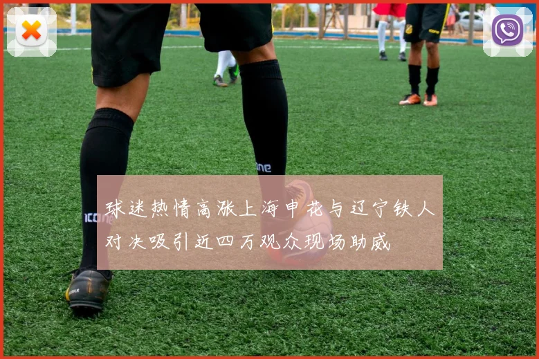 球迷热情高涨上海申花与辽宁铁人对决吸引近四万观众现场助威